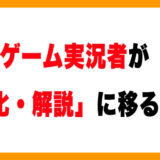 なぜゲーム実況者は「特化・解説」に移るのか？実体験から考える