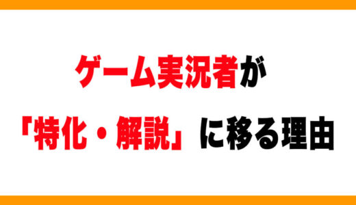 なぜゲーム実況者は「特化・解説」に移るのか？実体験から考える