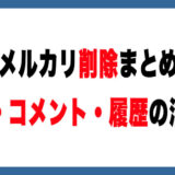 メルカリの削除まとめ｜商品・コメント・履歴の消し方【できること・できないこと】