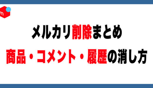 メルカリの削除まとめ｜商品・コメント・履歴の消し方【できること・できないこと】
