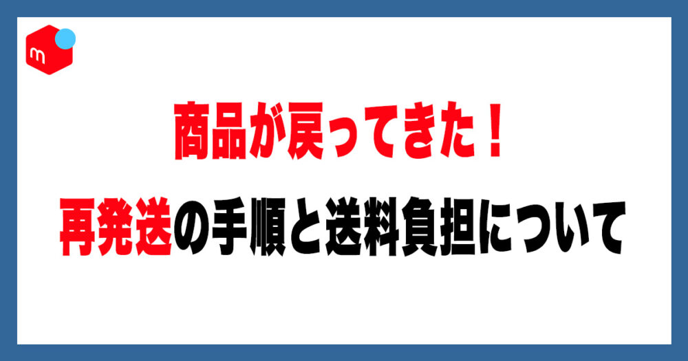 メルカリで商品が返送されたら?再発送の手順と送料負担を徹底解説 メルカリで商品が返送されたら?再発送の手順と送料負担を徹底解説