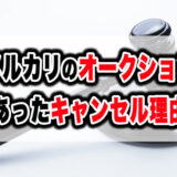 メルカリオークションで実際にあったキャンセル理由7選【体験談まとめ】